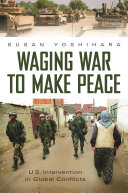 Waging war to make peace : U.S. intervention in global conflicts /