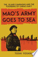 Mao's army goes to sea : the island campaigns and the founding of China's navy /