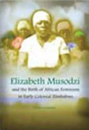 Elizabeth Musodzi and the birth of African feminism in early colonial Zimbabwe /
