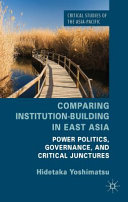 Comparing institution-building in east Asia : power politics, governance, and critical junctures /