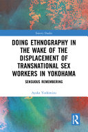 Doing ethnography in the wake of the displacement of transnational sex workers in Yokohama : sensuous remembering /