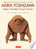 Akira Yoshizawa, Japan's greatest origami master : featuring over 60 models and 1000 diagrams by the master /