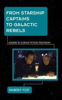 From starship captains to galactic rebels : leaders in science fiction television /