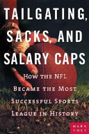 Tailgating, sacks, and salary caps : how the NFL became the most successful sports league in history /