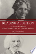 Reading abolition : the critical reception of Harriet Beecher Stowe and Frederick Douglass /