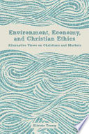 Environment, economy, and Christian ethics : alternative views on Christians and markets /