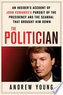 The politician : an insider's account of John Edwards's pursuit of the presidency and the scandal that brought him down /