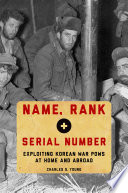 Name, rank, and serial number : exploiting Korean War POWs at home and abroad /