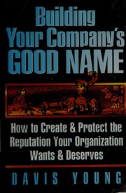 Building your company's good name : how to create & protect the reputation your organization wants & deserves /