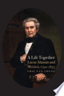 A life together : Lucas Alamán and Mexico, 1792-1853 /