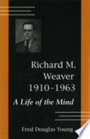 Richard M. Weaver, 1910-1963 : a life of the mind /