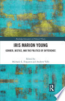 Iris Marion Young : gender, justice, and the politics of difference /