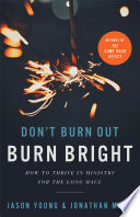 Don't burn out, burn bright : how to thrive in ministry for the long haul /