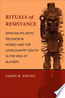 Rituals of resistance : African Atlantic religion in Kongo and the lowcountry South in the era of slavery /