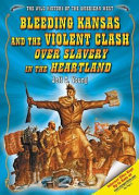 Bleeding Kansas and the violent clash over slavery in the heartland /