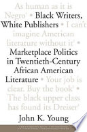 Black writers, white publishers : marketplace politics in twentieth-century African American literature /