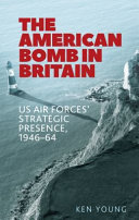 The American bomb in Britain : US Air Forces' strategic presence, 1946-64 /