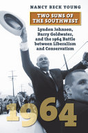 Two suns of the Southwest : Lyndon Johnson, Barry Goldwater, and the 1964 battle between liberalism and conservatism /