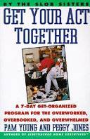 Get your act together : a 7-day get-organized program for the overworked, overbooked, and overwhelmed /