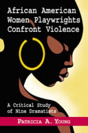 African American women playwrights confront violence : a critical study of nine dramatists /