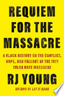 Requiem for the Massacre : a Black history on the conflict, hope, and fallout of the 1921 Tulsa Race Massacre /