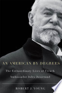 An American by degrees : the extraordinary lives of French ambassador Jules Jusserand /