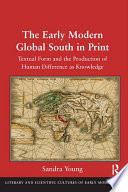 The early modern global south in print : textual form and the production of human difference as knowledge /