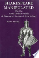 Shakespeare manipulated : the use of the dramatic works of Shakespeare in teatro di figura in Italy /