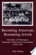 Becoming American, remaining Jewish : the story of Wilmington, Delaware's first Jewish community, 1879-1924 /