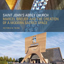 Saint John's Abbey Church : Marcel Breuer and the creation of a modern sacred space /