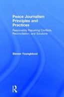 Peace journalism principles and practices : responsibly reporting conflicts, reconciliation, and solutions /