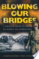 Blowing our bridges : the memories of a young officer who finds himself on the beaches at Dunkirk, landing at H-hour on D-Day and then in Korea /