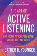 The art of active listening : how people at work feel heard, valued, and understood /