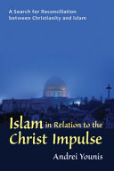 Islam in relation to the Christ impulse : a search for reconciliation between Christianity and Islam : an Anthroposophic inquiry /