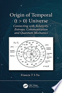 Origin of Temporal (t > 0) Universe : Connecting with Relativity, Entropy, Communication and Quantum Mechanics.