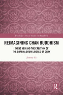 Reimagining Chan Buddhism : Sheng Yen and the creation of the Dharma Drum lineage of Chan /