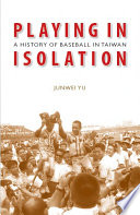 Playing in isolation : a history of baseball in Taiwan /
