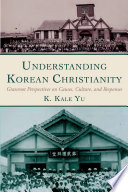 Understanding Korean Christianity : grassroots perspectives on causes, culture, and responses /