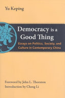 Democracy is a good thing : essays on politics, society, and culture in contemporary China /