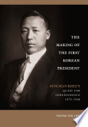 The Making of the First Korean President : Syngman Rhee's Quest for Independence, 1875-1948 /