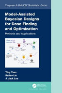 Model-assisted Bayesian designs for dose finding and optimization : methods and applications /