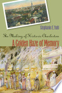 A golden haze of memory : the making of historic Charleston /