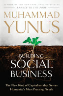 Building social business : the new kind of capitalism that serves humanity's most pressing needs /