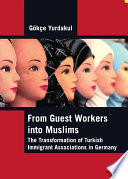 From guest workers into Muslims : the transformation of Turkish immigrant associations in Germany /