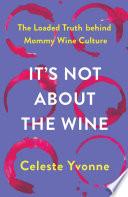 It's not about the wine : the loaded truth behind mommy wine culture /