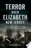 TERROR OVER ELIZABETH, NEW JERSEY : three plane crashes in 58 days and the fight for newark... airport.