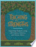 Teaching to strengths : supporting students living with trauma, violence, and chronic stress /