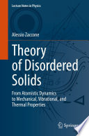 Theory of Disordered Solids : From Atomistic Dynamics to Mechanical, Vibrational, and Thermal Properties /