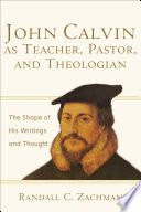 John Calvin as teacher, pastor, and theologian : the shape of his writings and thought /