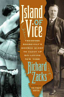 Island of vice : Theodore Roosevelt's doomed quest to clean up sin-loving New York /